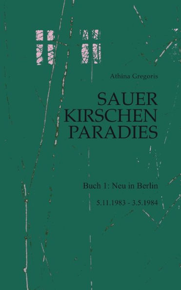 Sauerkirschenparadies Buch 1: Neu In Berlin:5.11.1983 - 3.5.1984 (German Edition)