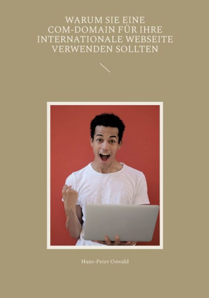 Warum Sie Eine Com-Domain Für Ihre Internationale Webseite Verwenden Sollten (German Edition)