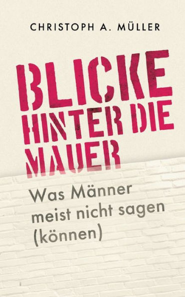 Blicke Hinter Die Mauer: Was Männer Meist Nicht Sagen (Können) (German Edition)