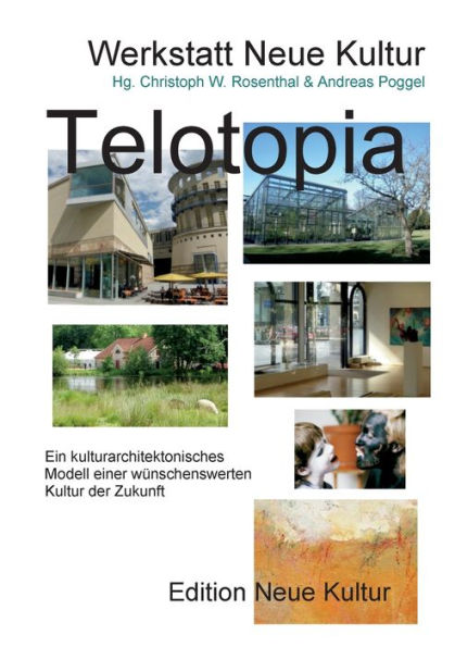 Telotopia B: Ein Kulturarchitektonisches Modell Einer Wünschenswerten Kultur Der Zukunft (Gekürzte Fassung Smart-Druck) (German Edition)