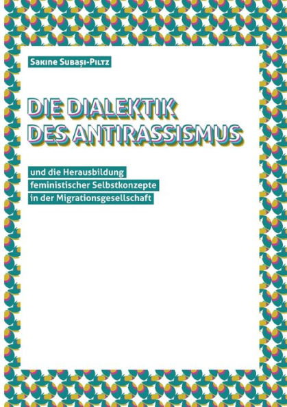 Die Dialektik Des Antirassismus Und Die Herausbildung Von Feministischen Selbstkonzepten In Der Migrationsgesellschaft (German Edition)
