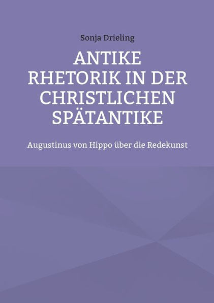 Antike Rhetorik In Der Christlichen Spätantike: Augustinus Von Hippo Über Die Redekunst (German Edition)