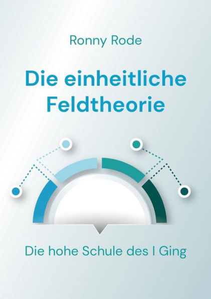 Die Einheitliche Feldtheorie: Die Hohe Schule Des I Ging (German Edition)