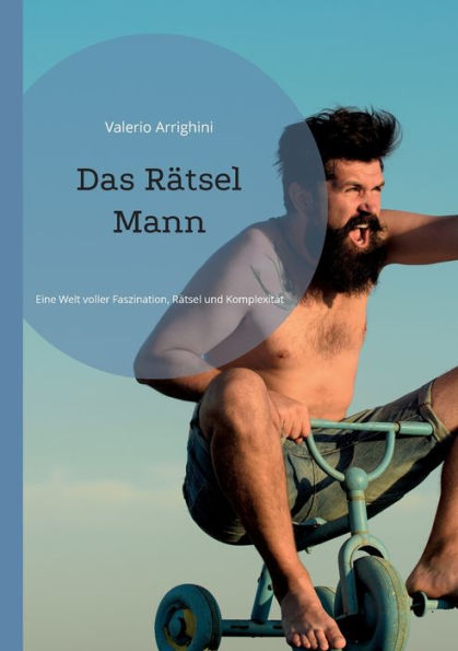 Das Rätsel Mann: Eine Welt Voller Faszination, Rätsel Und Komplexität (German Edition)