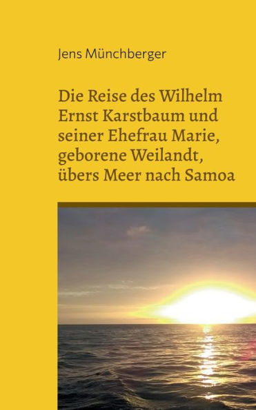 Die Reise Des Wilhelm Ernst Karstbaum Und Seiner Ehefrau Marie, Geborene Weilandt, Übers Meer Nach Samoa, Geborene Weiland (German Edition)