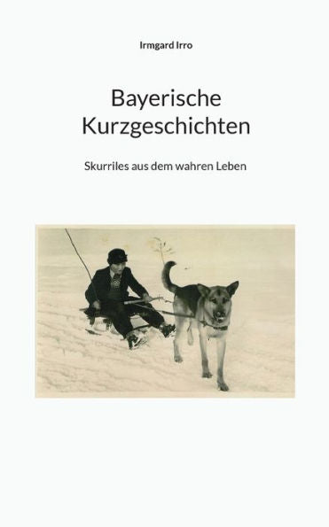 Bayerische Kurzgeschichten: Skurriles Aus Dem Wahren Leben (German Edition)