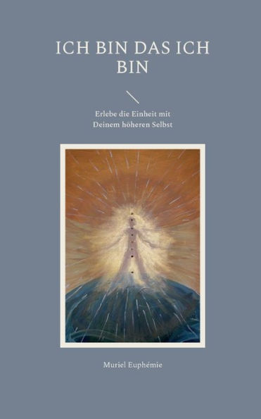 Ich Bin Das Ich Bin: Erlebe Die Einheit Mit Deinem Höheren Selbst (German Edition)