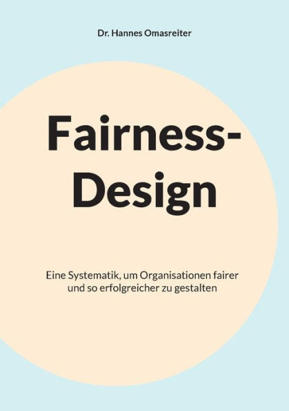 Fairness-Design: Eine Systematik, Um Organisationen Fairer Und So Erfolgreicher Zu Gestalten (German Edition)