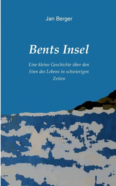 Bents Insel: Eine Kleine Geschichte Über Den Sinn Des Lebens In Schwierigen Zeiten (German Edition)