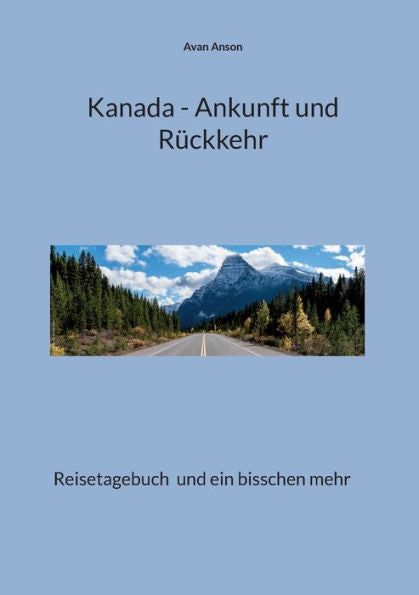 Kanada - Ankunft Und Rückkehr: Reisetagebuch Und Ein Bisschen Mehr (German Edition)