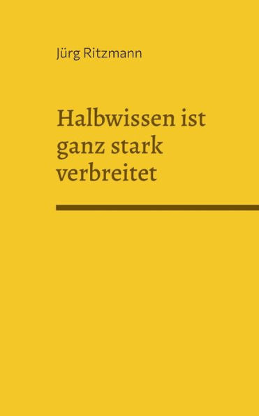 Halbwissen Ist Ganz Stark Verbreitet: Über Unwissen Weiss Man Zu Wenig (German Edition)