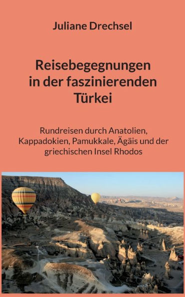 Reisebegegnungen In Der Faszinierenden Türkei: Rundreisen Durch Anatolien, Kappadokien, Pamukkale, Ägäis Und Der Griechischen Insel Rhodos (German Edition)