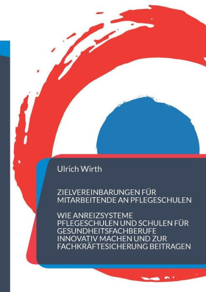 Zielvereinbarungen Für Mitarbeitende An Pflegeschulen: Wie Anreizsysteme Pflegeschulen Und Schulen Für Gesundheitsfachberufe Innovativ Machen Und Zur Fachkräftesicherung Beitragen (German Edition)