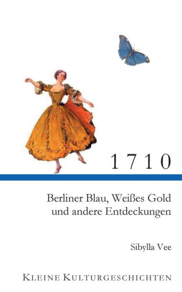 1710: Berliner Blau, Weißes Gold Und Andere Entdeckungen (German Edition)