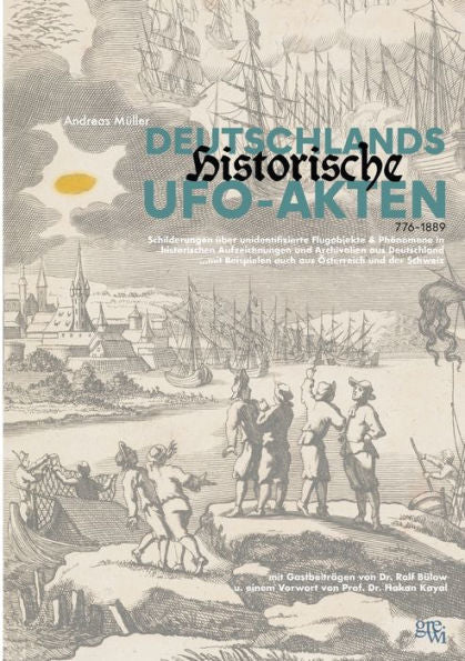Deutschlands Historische Ufo-Akten: Schilderungen Unidentifizierter Flugobjekte Und Phänomene In Historischen Aufzeichnungen Aus Deutschland ...Mit ... Österreich Und Der Schweiz (German Edition)