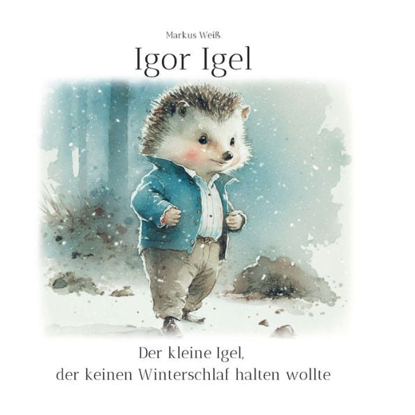 Igor Igel: Der Kleine Igel, Der Keinen Winterschlaf Halten Wollte (German Edition)
