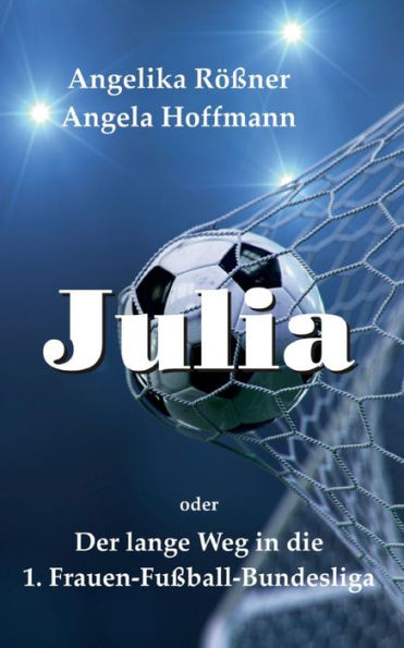 Julia Oder Der Lange Weg In Die 1. Frauen Fußballbundesliga (German Edition)
