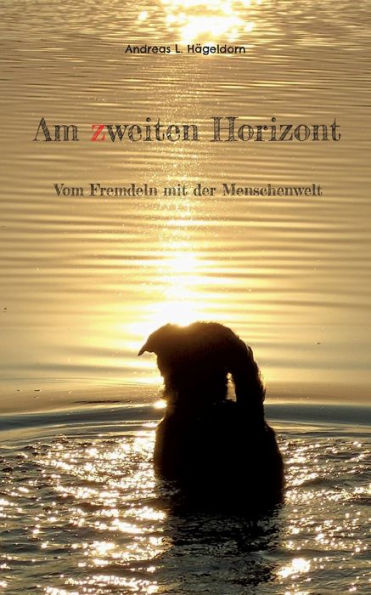 Am Zweiten Horizont: Vom Fremdeln Mit Der Menschenwelt (German Edition)