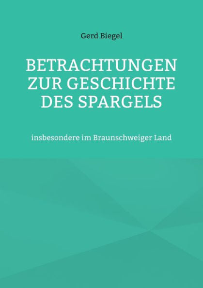 Betrachtungen Zur Geschichte Des Spargels: Insbesondere Im Braunschweiger Land (German Edition)