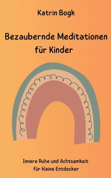 Bezaubernde Meditationen Für Kinder: Innere Ruhe Und Achtsamkeit Für Kleine Entdecker (German Edition)