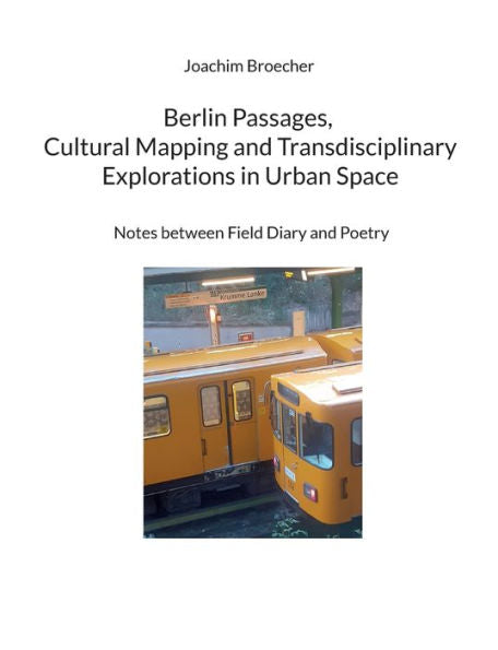 Berlin Passages, Cultural Mapping And Transdisciplinary Explorations In Urban Space: Notes Between Field Diary And Poetry