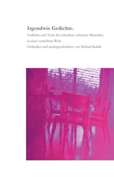 Irgendwie Gedichte.: Gedichte Und Texte Für Scheinbar Verlorene Menschen In Einer Verrückten Welt. (German Edition)
