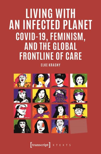 Living With An Infected Planet: Covid-19, Feminism, And The Global Frontline Of Care (X-Texts On Culture And Society)