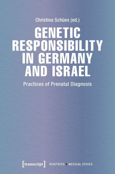 Genetic Responsibility In Germany And Israel: Practices Of Prenatal Diagnosis (Bioethics / Medical Ethics)