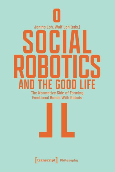 Social Robotics And The Good Life: The Normative Side Of Forming Emotional Bonds With Robots (Philosophy)