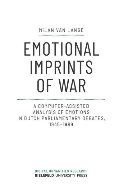 Emotional Imprints Of War: A Computer-Assisted Analysis Of Emotions In Dutch Parliamentary Debates, 1945-1989 (Digital Humanities Research)