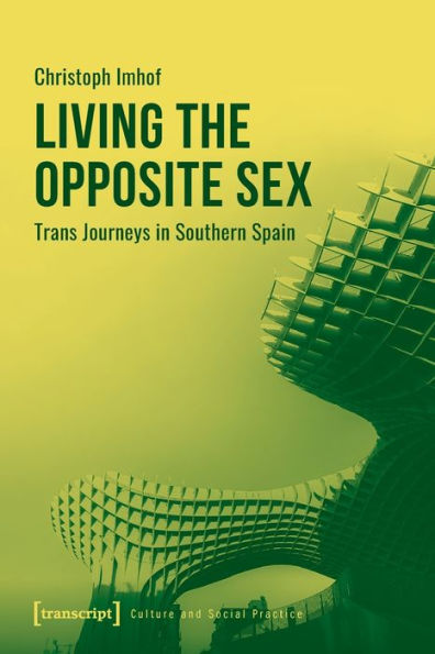 Living The Opposite Sex: Trans Journeys In Southern Spain (Culture And Social Practice)