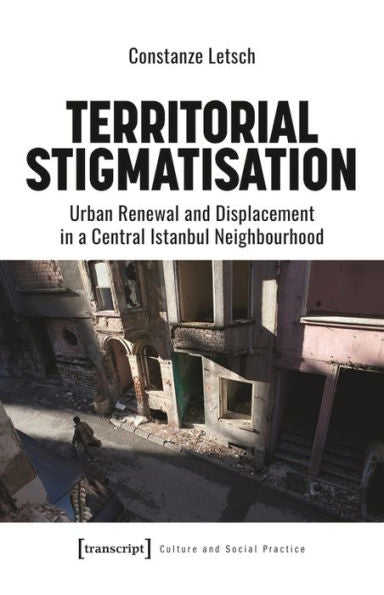 Territorial Stigmatisation: Urban Renewal And Displacement In A Central Istanbul Neighbourhood (Culture And Social Practice)