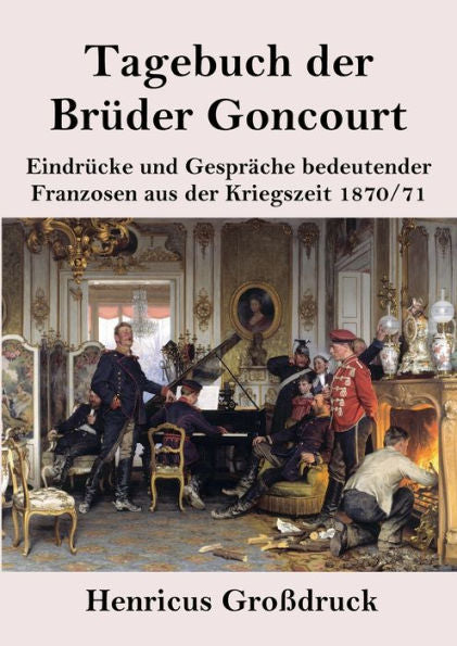 Tagebuch Der Brüder Goncourt (Großdruck): Eindrücke Und Gespräche Bedeutender Franzosen Aus Der Kriegszeit 1870-71 (German Edition)