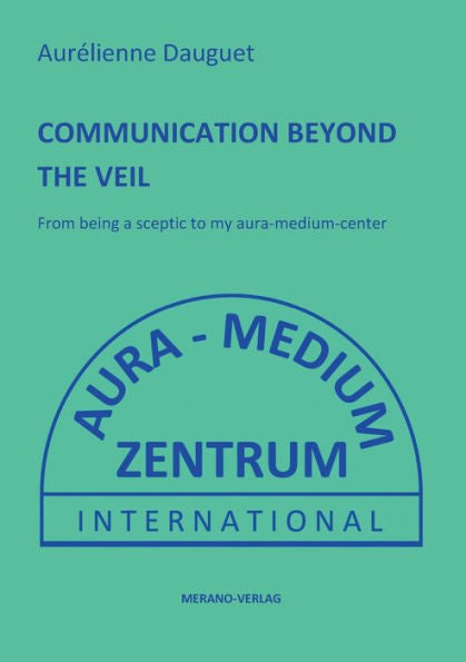 Communication Beyond The Veil: From Being A Sceptic To My Aura-Medium-Center - 9783944700496