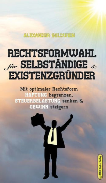 Rechtsformwahl Für Selbständige & Existenzgründer: Mit Optimaler Rechtsform Haftung Begrenzen, Steuerbelastung Senken Und Gewinn Steigern (Goldwein Immobilien- & Finanzratgeber) (German Edition)