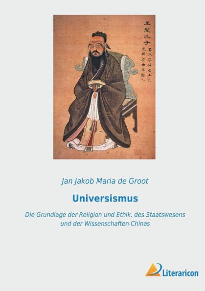Universismus: Die Grundlage Der Religion Und Ethik, Des Staatswesens Und Der Wissenschaften Chinas (German Edition)
