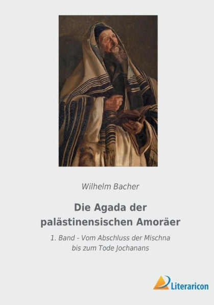 Die Agada Der Palästinensischen Amoräer: 1. Band - Vom Abschluss Der Mischna Bis Zum Tode Jochanans (German Edition)