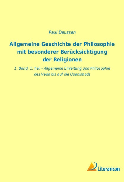 Allgemeine Geschichte Der Philosophie Mit Besonderer Berücksichtigung Der Religionen: 1. Band, 1. Teil - Allgemeine Einleitung Und Philosophie Des Veda Bis Auf Die Upanishads (German Edition)
