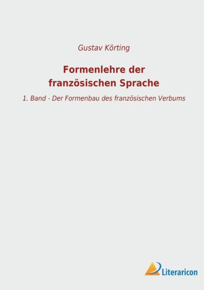Formenlehre Der Französischen Sprache: 1. Band - Der Formenbau Des Französischen Verbums (German Edition)