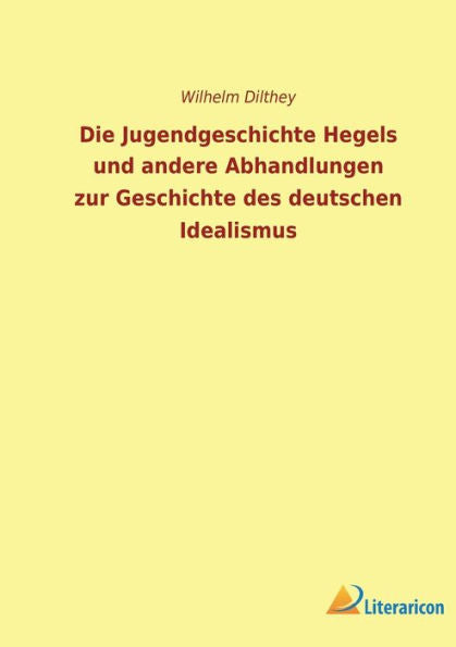 Die Jugendgeschichte Hegels Und Andere Abhandlungen Zur Geschichte Des Deutschen Idealismus (German Edition)