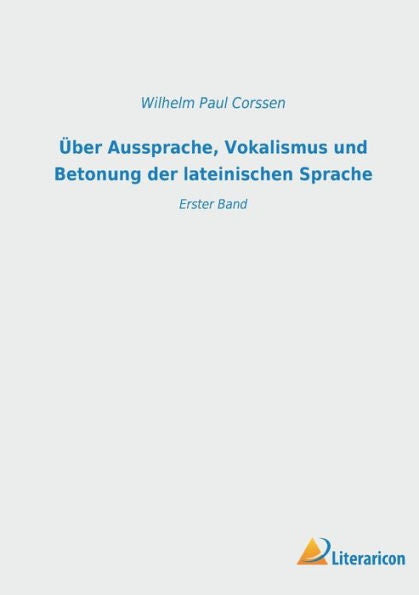Über Aussprache, Vokalismus Und Betonung Der Lateinischen Sprache: Erster Band (German Edition)
