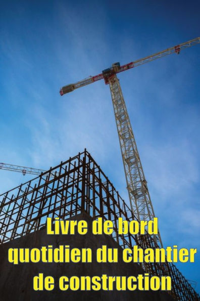 Livre De Bord Quotidien Du Chantier De Construction: Cadeau Pour Le Contremaître Afin Qu'Il Puisse Enregistrer Les Horaires, Les Activites ... Bien D'Autres Choses Encore (French Edition) - 9783986082017