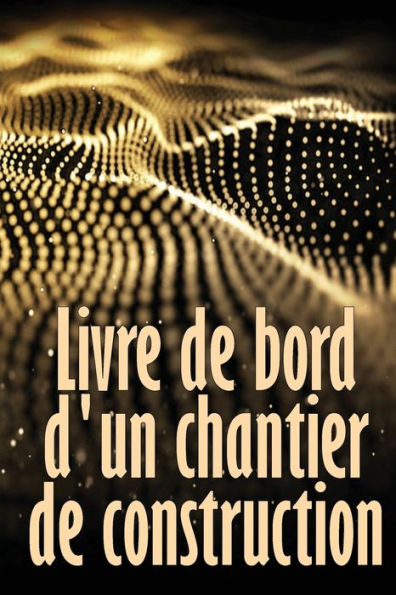 Livre De Bord D'Un Chantier De Construction: Suivi Quotidien Des Chantiers De Construction Pour Enregistrer La Main-D'Oeuvre, Les Tâches, Les ... Bien D'Autres Choses Encore (French Edition) - 9783986083328
