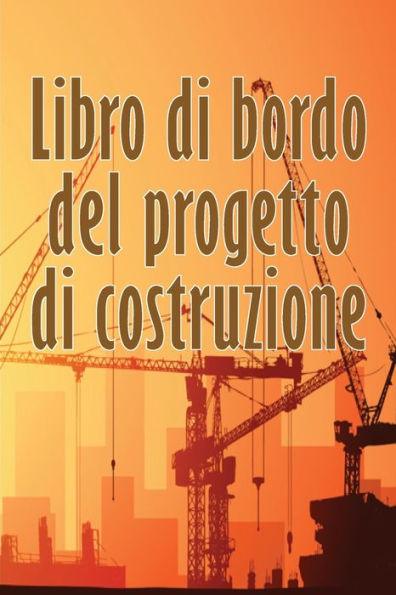 Libro Di Bordo Del Progetto Di Costruzione: Libro Giornaliero Di Cantiere Per Registrare La Forza Lavoro, I Compiti, Gli Orari, Il Rapporto Giornaliero Di Costruzione (Italian Edition) - 9783986083717