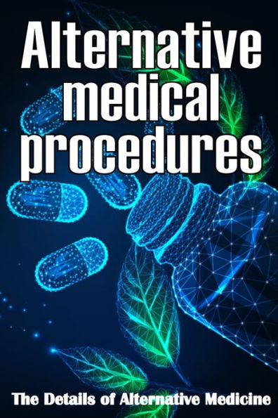 Alternative Medical Procedures: The Details Of Alternative Medicine A Guide That Examines Alternative Medicine's Many Different Elements - 9783986084066