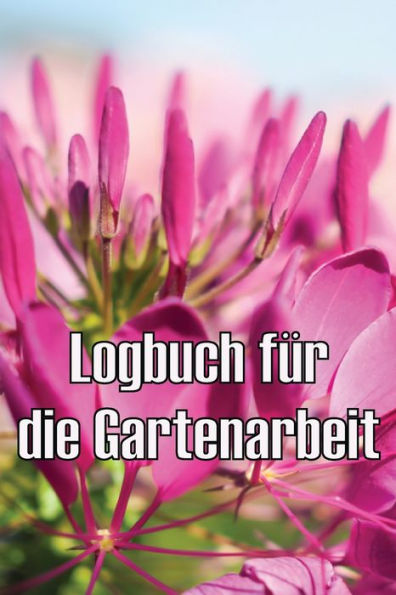 Logbuch Für Die Gartenarbeit: Gartentagebuch Für Gartenliebhaber, Blumen, Obst, Gemüse, Pflanz- Und Pflegeanleitungen (German Edition) - 9783986084547
