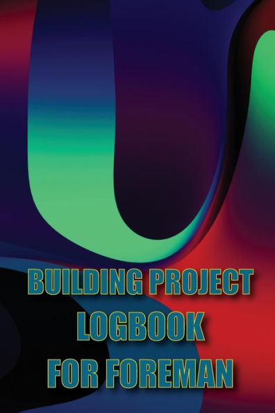Building Project Logbook For Foreman: Construction Tracker To Keep Record Schedules, Daily Activities, Equipment, Safety Concerns Perfect Gift Idea For Foreman - 9783986088163