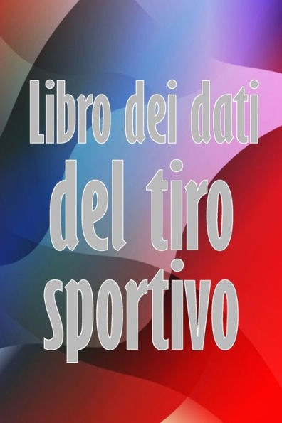 Libro Dei Dati Del Tiro Sportivo: Registra La Data, L'Ora, Il Luogo, L'Arma, Il Tipo Di Cannocchiale, Le Munizioni, La Distanza, La Polvere, ... Amanti Del Tiro Sportivo (Italian Edition) - 9783986088682