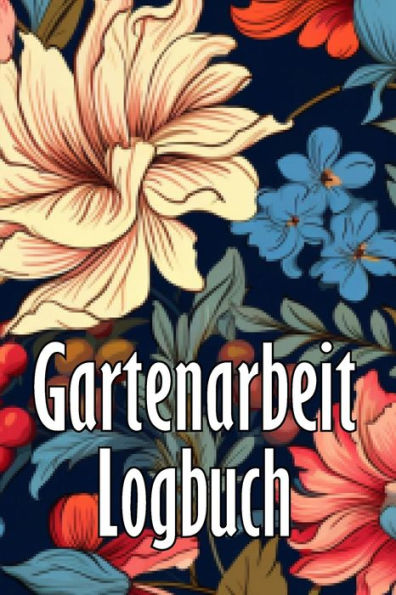 Gartenarbeit Logbuch: Tracker Für Anfänger Und Passionierte Gärtner, Blumen, Obst, Gemüse, Pflanz- Und Pflegeanleitungen (German Edition) - 9783986088750