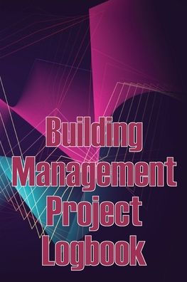 Building Management Project Logbook: Construction Site Management Daily Tracker To Record Workforce, Tasks, Schedules, Construction Daily Report And More - 9783986089986